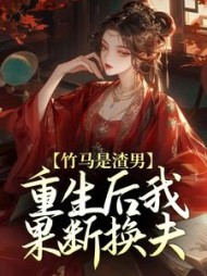 竹马是渣男，重生后我果断换夫阅读