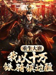 重生大唐，我以十万铁骑镇边疆最新