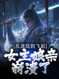 反派玩到飞起，女主娘亲崩溃了最新