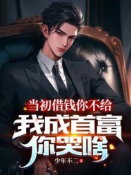 当初借钱你不给，我成首富你哭啥阅读