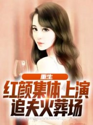 重生:红颜集体上演追夫火葬场