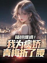 插翅难逃!我为病娇青梅折了腰阅读