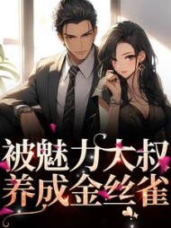 被魅力大叔养成金丝雀花颜