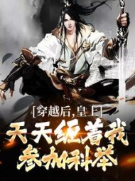 穿越后,皇上天天缠着我参加科举