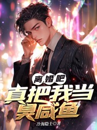 离婚吧,真把我当臭咸鱼(冷海隐士)阅读