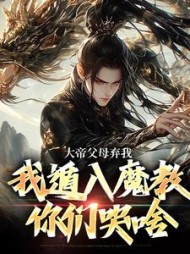 大帝父母弃我,我遁入魔教你们哭啥无弹窗