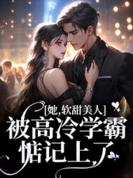 她,软甜美人,被高冷学霸惦记上了无弹窗