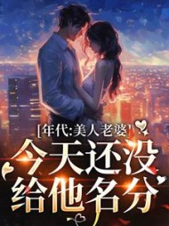 年代:美人老婆,今天还没给他名分完整版