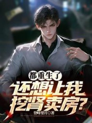 都重生了，还想让我挖肾卖房