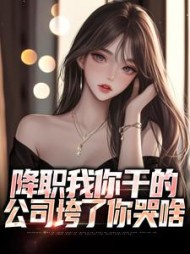 降职我你干的公司垮了你哭啥林书宇