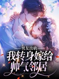 男友出轨,我转身嫁给帅气邻居阅读(失酒) - 男友出轨,我转身嫁给帅气邻居阅读全文在线阅读 - 男友出轨,我转身嫁给帅气邻居阅读最新章节 - 奏决网