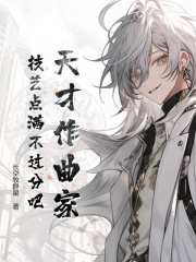 天才作曲家:技艺点满不过分吧精彩(苏玄) - 天才作曲家:技艺点满不过分吧精彩全文在线阅读 - 天才作曲家:技艺点满不过分吧精彩最新章节 - 奏决网