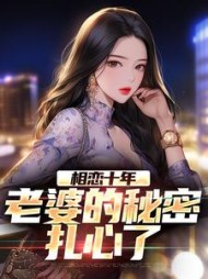 相恋十年,老婆的秘密扎心了阅读