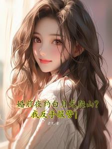 婚前夜约白月光爬山？我反手报警