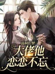 南柯旧梦：大佬他恋恋不忘阅读(陶之夭夭) - 南柯旧梦：大佬他恋恋不忘阅读全文在线阅读 - 南柯旧梦：大佬他恋恋不忘阅读最新章节 - 奏决网