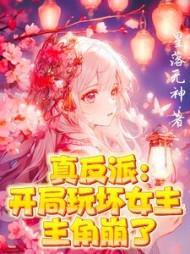 真反派:开局玩坏女主!主角碎了完整版