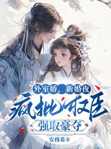 外室娇，新婚夜疯批权臣强取豪夺(安穆希) - 外室娇，新婚夜疯批权臣强取豪夺全文在线阅读 - 外室娇，新婚夜疯批权臣强取豪夺最新章节 - 奏决网