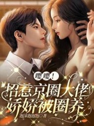 嘤嘤!招惹京圈大佬,娇娇被圈养阅读