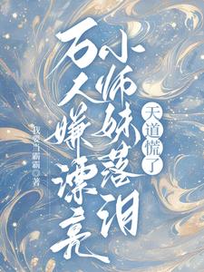 万人嫌漂亮小师妹落泪，天道慌了阅读