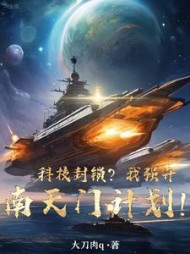 科技封锁？我强开南天门计划！(大刀肉q) - 科技封锁？我强开南天门计划！全文在线阅读 - 科技封锁？我强开南天门计划！最新章节 - 奏决网