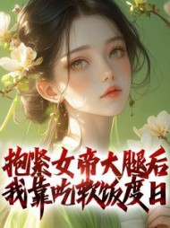 抱紧女帝大腿后,我靠吃软饭度日阅读