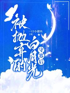 被抛弃的白月光守寡后阅读(一口小甜鱼) - 被抛弃的白月光守寡后阅读全文在线阅读 - 被抛弃的白月光守寡后阅读最新章节 - 奏决网