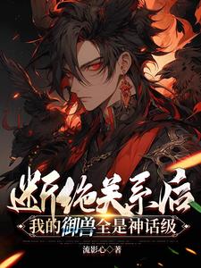 断绝关系后:我的御兽全是神话级阅读