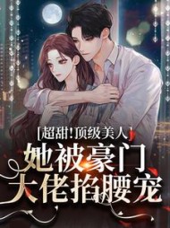 超甜!顶级美人她被豪门大佬掐腰宠完整版