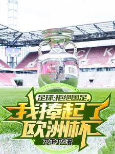 足球:拒绝国足,我捧起了欧洲杯阅读(不正不) - 足球:拒绝国足,我捧起了欧洲杯阅读全文在线阅读 - 足球:拒绝国足,我捧起了欧洲杯阅读最新章节 - 奏决网