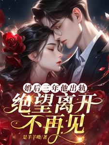 婚后三年他出轨，绝望离开不再见阅读(是羊羊呦) - 婚后三年他出轨，绝望离开不再见阅读全文在线阅读 - 婚后三年他出轨，绝望离开不再见阅读最新章节 - 奏决网