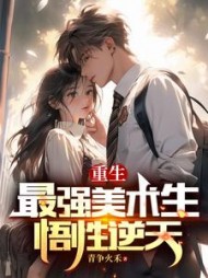 重生最强美术生，悟性逆天阅读(青争火禾) - 重生最强美术生，悟性逆天阅读全文在线阅读 - 重生最强美术生，悟性逆天阅读最新章节 - 奏决网