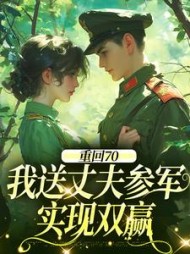 重回70：我送丈夫参军，实现双赢(橘子绿) - 重回70：我送丈夫参军，实现双赢全文在线阅读 - 重回70：我送丈夫参军，实现双赢最新章节 - 奏决网