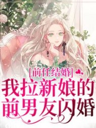 前任结婚，我拉新娘的前男友闪婚最新