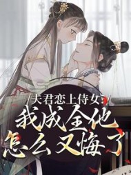 夫君恋上侍女？我成全他怎么又悔了最新
