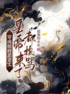 穿成侯府恶老太，皇帝来了都挨骂