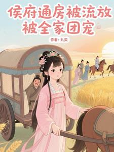 侯府通房被流放，被全家团宠最新
