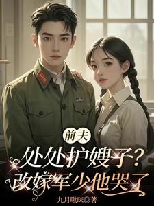 前夫处处护嫂子？改嫁军少他哭了