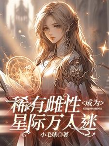 稀有雌性成为星际万人迷阅读(小毛球) - 稀有雌性成为星际万人迷阅读全文在线阅读 - 稀有雌性成为星际万人迷阅读最新章节 - 奏决网