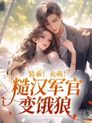 装乖！卖萌！糙汉军官变饿狼阅读