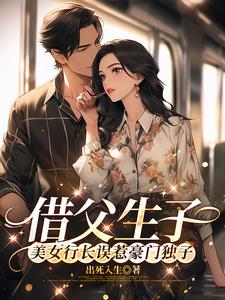 借父生子，美女行长误惹豪门独子最新(出死入生) - 借父生子，美女行长误惹豪门独子最新全文在线阅读 - 借父生子，美女行长误惹豪门独子最新最新章节 - 奏决网
