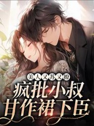 美人又苏又撩,疯批小叔甘作裙下臣