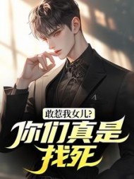 敢惹我女儿？你们真是找死(狼教官) - 敢惹我女儿？你们真是找死全文在线阅读 - 敢惹我女儿？你们真是找死最新章节 - 奏决网