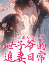 宠她入骨！世子爷的追妻日常最新