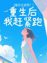 嫌我是累赘？重生后我赶紧跑+后续(金樱子) - 嫌我是累赘？重生后我赶紧跑+后续全文在线阅读 - 嫌我是累赘？重生后我赶紧跑+后续最新章节 - 奏决网