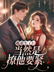 都重生了！当然是撩他要紧阅读(一梦千梨) - 都重生了！当然是撩他要紧阅读全文在线阅读 - 都重生了！当然是撩他要紧阅读最新章节 - 奏决网