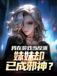 我在游戏当反派，妹妹却已成邪神？(过凌晨是早餐不是宵夜) - 我在游戏当反派，妹妹却已成邪神？全文在线阅读 - 我在游戏当反派，妹妹却已成邪神？最新章节 - 奏决网