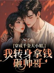 穿成千金大小姐，我转身拿钱砸帅哥阅读(黍枝) - 穿成千金大小姐，我转身拿钱砸帅哥阅读全文在线阅读 - 穿成千金大小姐，我转身拿钱砸帅哥阅读最新章节 - 奏决网