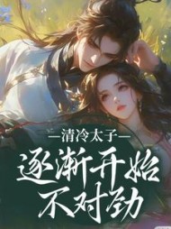 清冷太子逐渐开始不对劲阅读