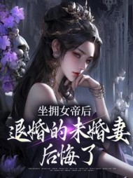 坐拥女帝后，退婚的未婚妻后悔了最新