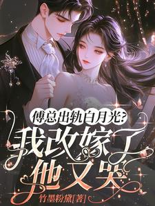 傅总出轨白月光？我改嫁了他又哭最新
